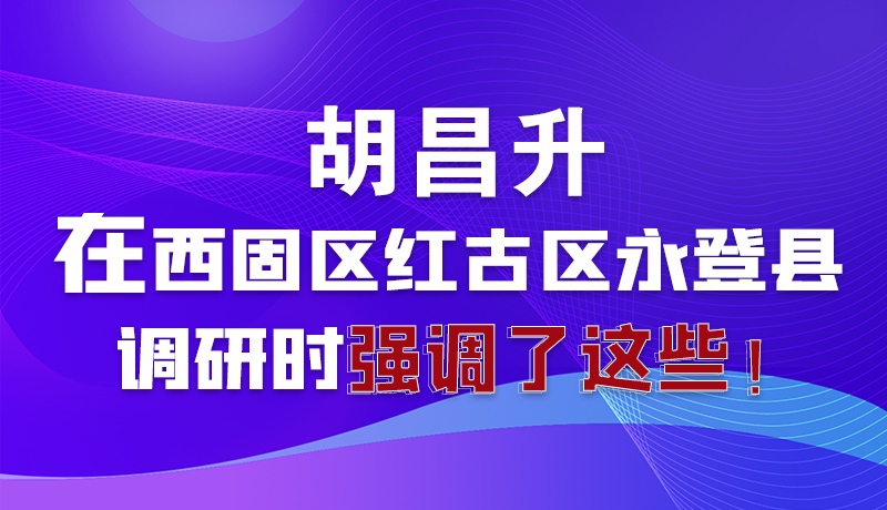 圖解|胡昌升在西固區紅古區永登縣調研時強調了這些！