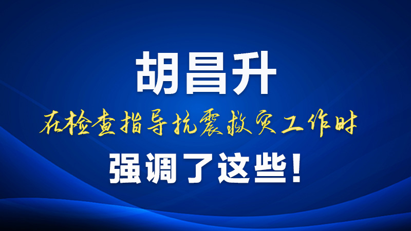 圖解|胡昌升在檢查指導抗震救災工作時強調了這些！